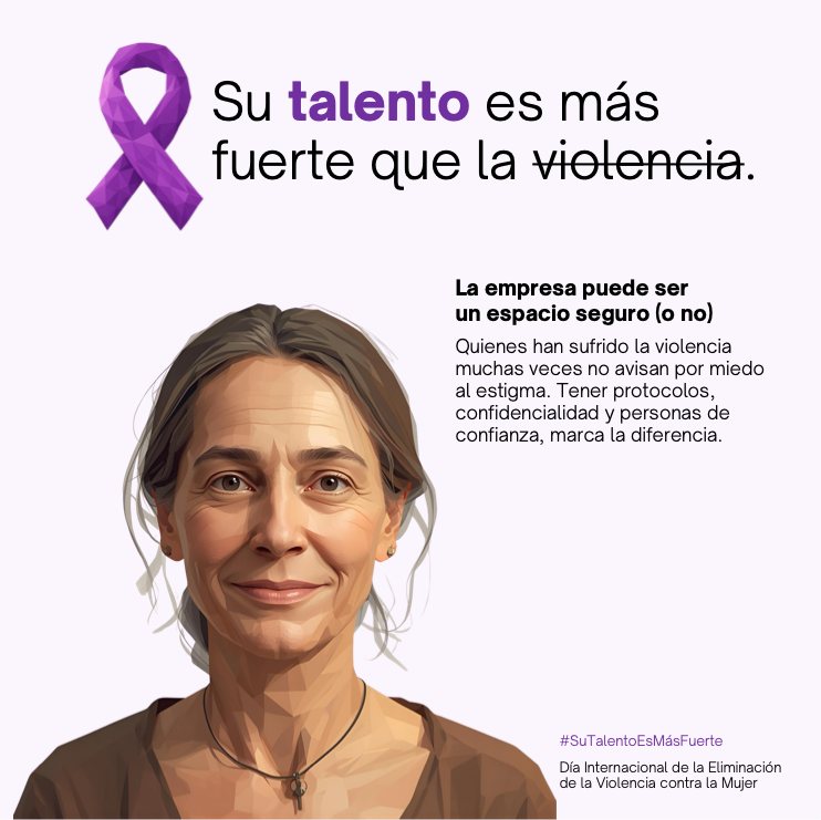 Su talento es más fuerte. La empresa puede ser un espacio seguro (o no). Quienes han sufrido la violencia muchas veces no avisan por miedo al estigma. Tener protocolos, confidencialidad y personas de confianza, marca la diferencia.
