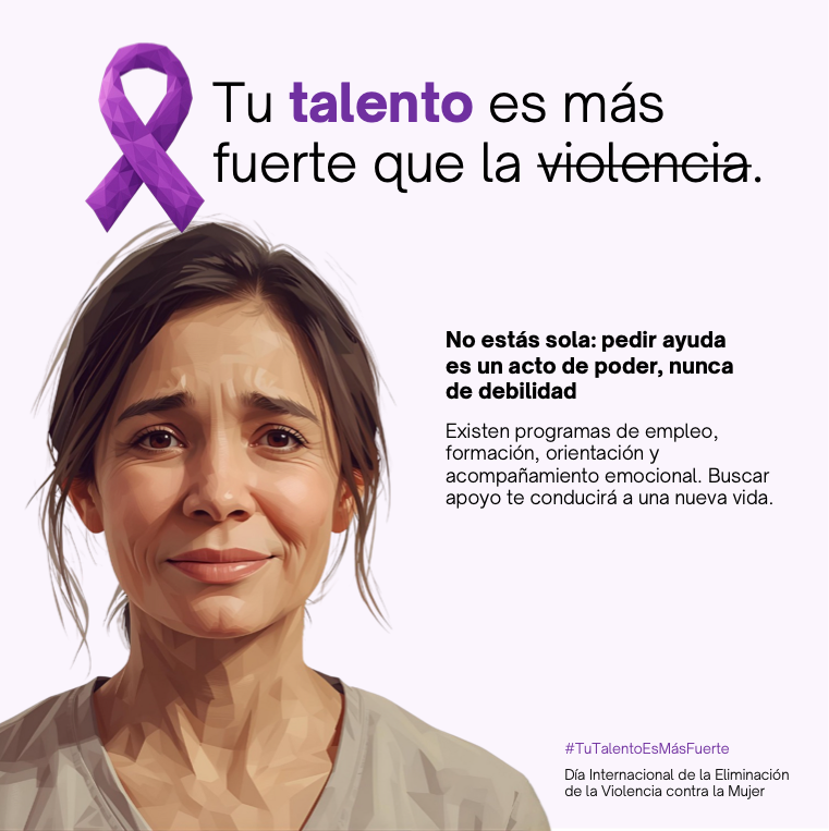 Tu talento es más fuerte que la violencia. No estás sola: pedir ayuda es un acto de poder, nunca de debilidad. Existen programas de empleo, formación, orientación y acompañamiento emocional. Buscar apoyo te conducirá a una nueva vida.